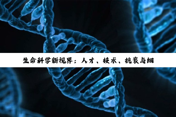 生命科学新视界：人才、技术、抗衰与细胞储存的深度探索